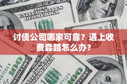 济南讨债公司哪家可靠？遇上收费套路怎么办？