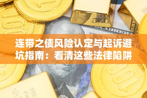 济南连带之债风险认定与起诉避坑指南：看清这些法律陷阱，避免无辜背债