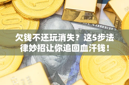 济南欠钱不还玩消失？这5步法律妙招让你追回血汗钱！