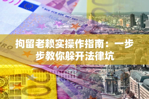 济南拘留老赖实操作指南：一步步教你躲开法律坑