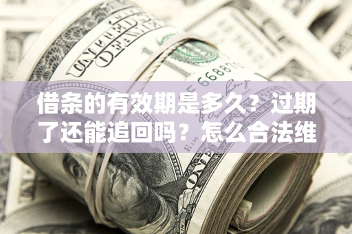 济南借条的有效期是多久？过期了还能追回吗？怎么合法维权？