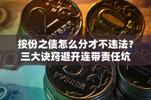 济南按份之债怎么分才不违法？三大诀窍避开连带责任坑