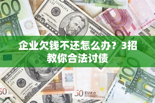 济南企业欠钱不还怎么办？3招教你合法讨债