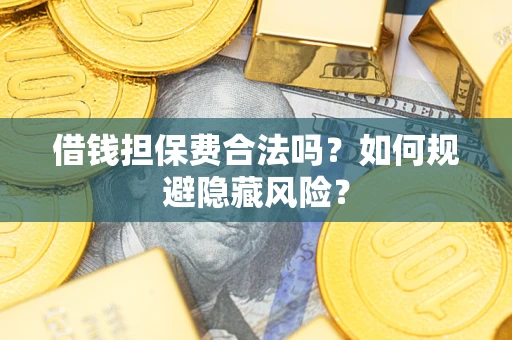 济南借钱担保费合法吗？如何规避隐藏风险？