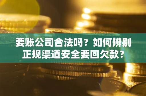 济南要账公司合法吗？如何辨别正规渠道安全要回欠款？
