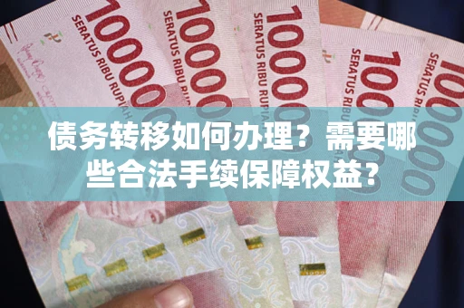 济南债务转移如何办理？需要哪些合法手续保障权益？