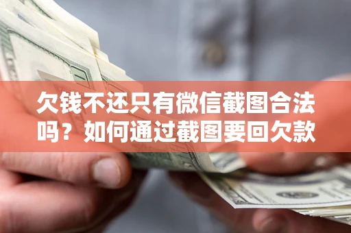 济南欠钱不还只有微信截图合法吗？如何通过截图要回欠款？