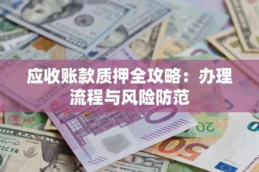 济南应收账款质押全攻略：办理流程与风险防范