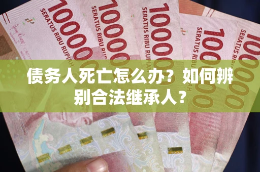 济南债务人死亡怎么办？如何辨别合法继承人？