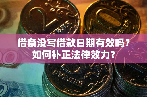 济南借条没写借款日期有效吗？如何补正法律效力？