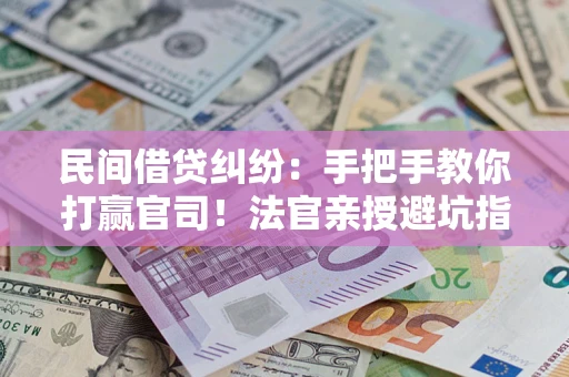 济南民间借贷纠纷：手把手教你打赢官司！法官亲授避坑指南