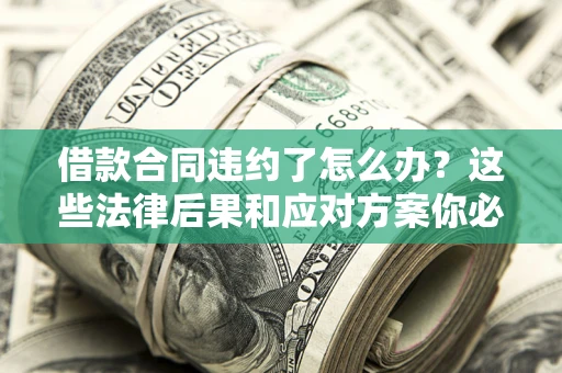 济南借款合同违约了怎么办？这些法律后果和应对方案你必须知道