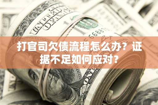 济南打官司欠债流程怎么办？证据不足如何应对？