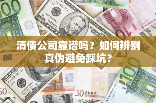 济南清债公司靠谱吗？如何辨别真伪避免踩坑？
