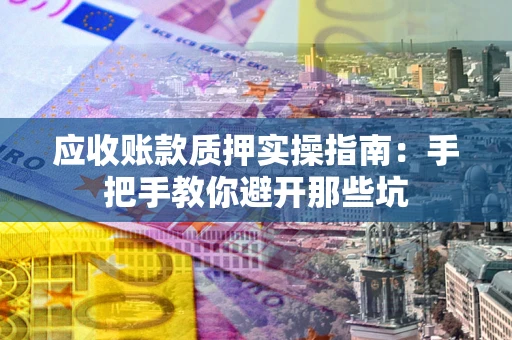 济南应收账款质押实操指南：手把手教你避开那些坑