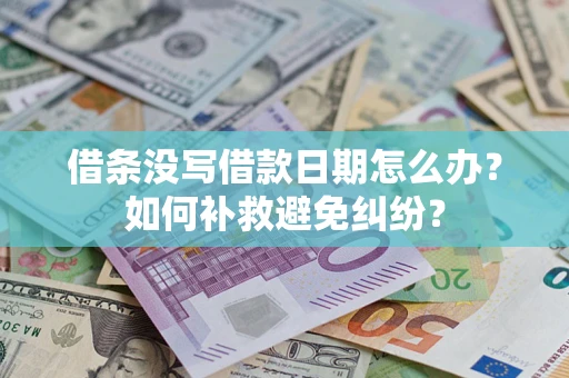 济南借条没写借款日期怎么办？如何补救避免纠纷？