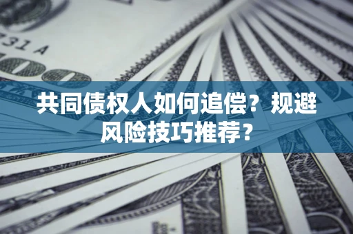 济南共同债权人如何追偿？规避风险技巧推荐？