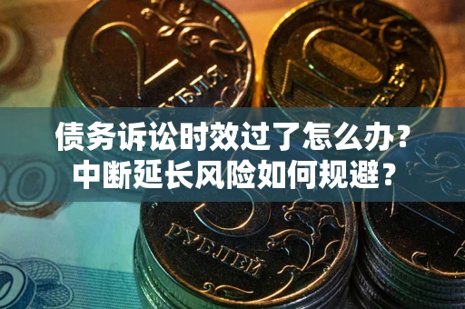 济南债务诉讼时效过了怎么办？中断延长风险如何规避？