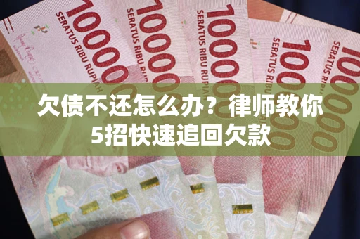 济南欠债不还怎么办？律师教你5招快速追回欠款