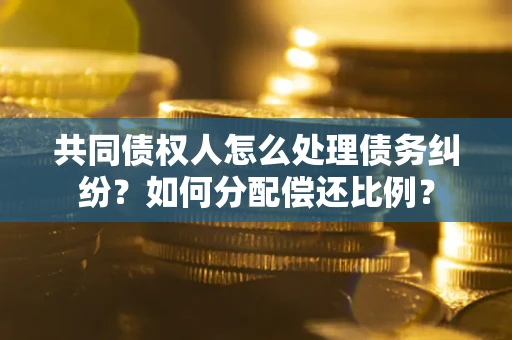 济南共同债权人怎么处理债务纠纷？如何分配偿还比例？