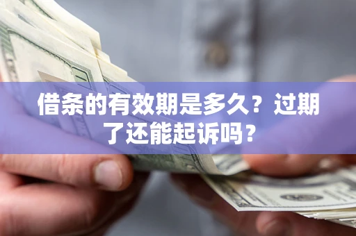 济南借条的有效期是多久？过期了还能起诉吗？