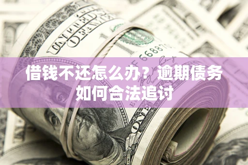 济南借钱不还怎么办？逾期债务如何合法追讨