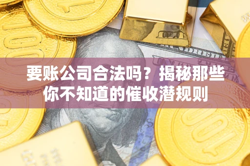 济南要账公司合法吗？揭秘那些你不知道的催收潜规则