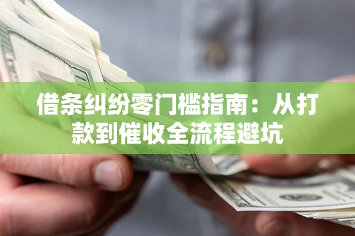 济南借条纠纷零门槛指南：从打款到催收全流程避坑