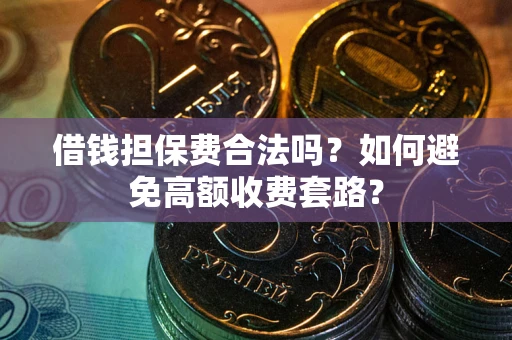 济南借钱担保费合法吗？如何避免高额收费套路？
