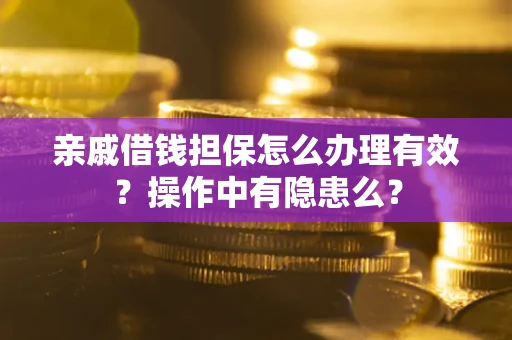 济南亲戚借钱担保怎么办理有效？操作中有隐患么？