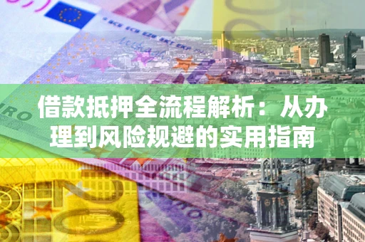 济南借款抵押全流程解析：从办理到风险规避的实用指南