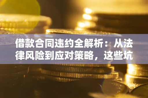 济南借款合同违约全解析：从法律风险到应对策略，这些坑别再踩！