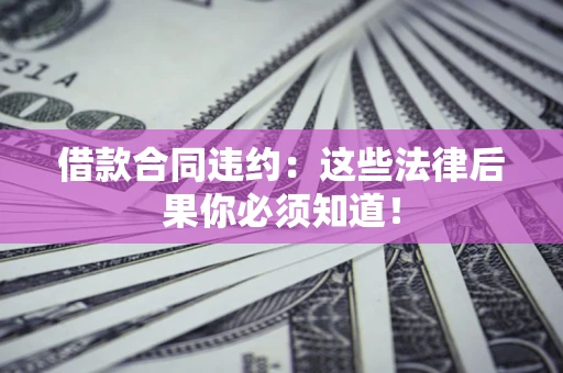 济南借款合同违约：这些法律后果你必须知道！