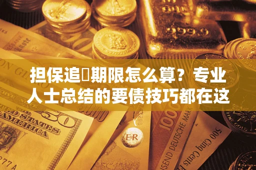 济南担保追償期限怎么算？专业人士总结的要债技巧都在这里了