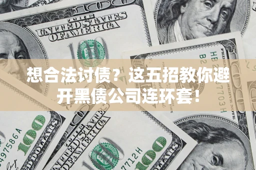 济南想合法讨债？这五招教你避开黑债公司连环套！