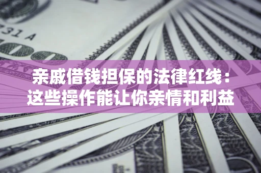 济南亲戚借钱担保的法律红线：这些操作能让你亲情和利益两不误