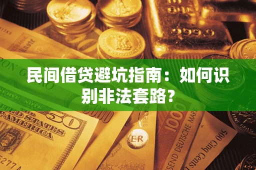济南民间借贷避坑指南：如何识别非法套路？