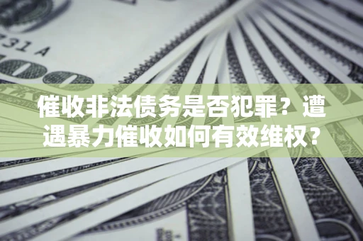 济南催收非法债务是否犯罪？遭遇暴力催收如何有效维权？