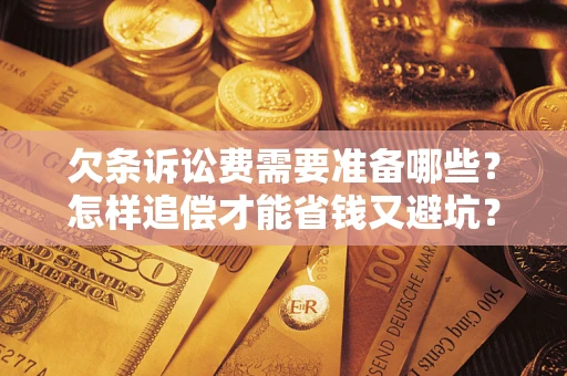 济南欠条诉讼费需要准备哪些？怎样追偿才能省钱又避坑？