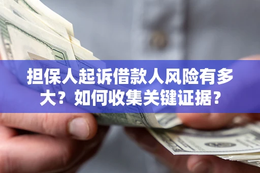 济南担保人起诉借款人风险有多大？如何收集关键证据？