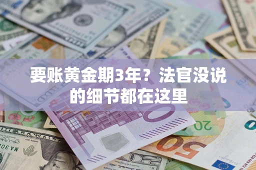 济南要账黄金期3年？法官没说的细节都在这里