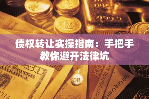 济南债权转让实操指南：手把手教你避开法律坑
