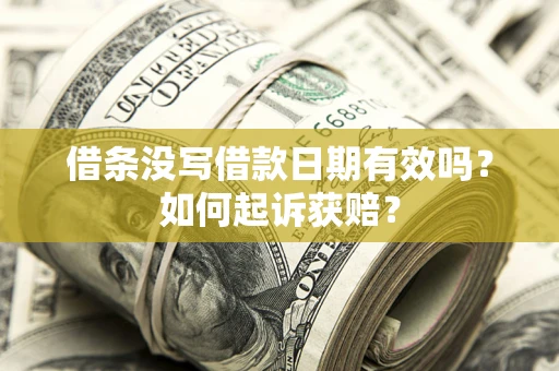 济南借条没写借款日期有效吗？如何起诉获赔？