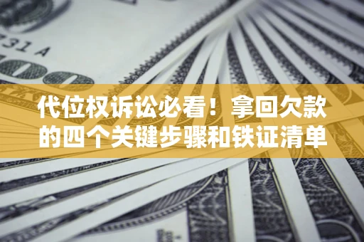 济南代位权诉讼必看!拿回欠款的四个关键步骤和铁证清单 济南代位权诉讼必看!拿回欠款的四个关键步骤和铁证清单