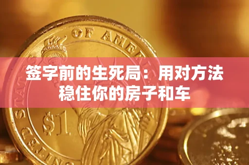 济南签字前的生死局：用对方法稳住你的房子和车