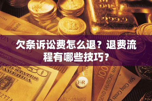 济南欠条诉讼费怎么退？退费流程有哪些技巧？