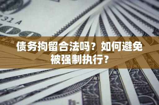 济南债务拘留合法吗？如何避免被强制执行？