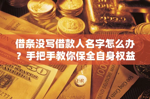 济南借条没写借款人名字怎么办？手把手教你保全自身权益