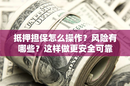 济南抵押担保怎么操作？风险有哪些？这样做更安全可靠