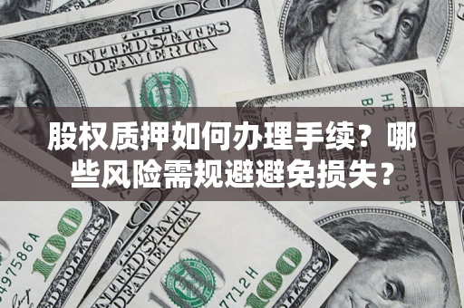 济南股权质押如何办理手续？哪些风险需规避避免损失？